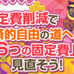 経済的自由を達成するための固定費削減の見直し方法とは？